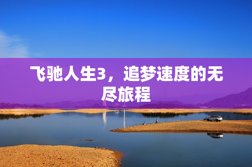 飞驰人生3，追梦速度的无尽旅程