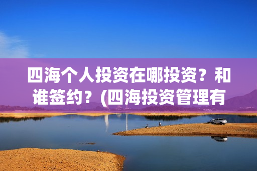 四海个人投资在哪投资？和谁签约？(四海投资管理有限公司)