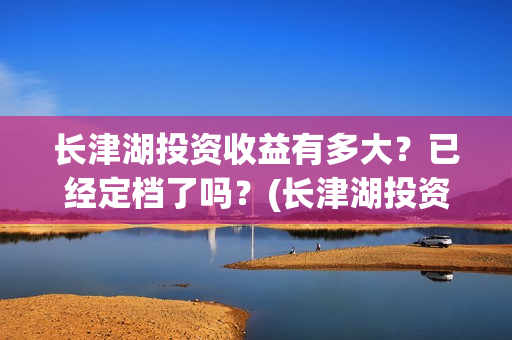 长津湖投资收益有多大？已经定档了吗？(长津湖投资收益怎么样)