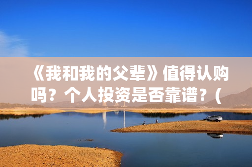 《我和我的父辈》值得认购吗？个人投资是否靠谱？(《我和我的父辈》)