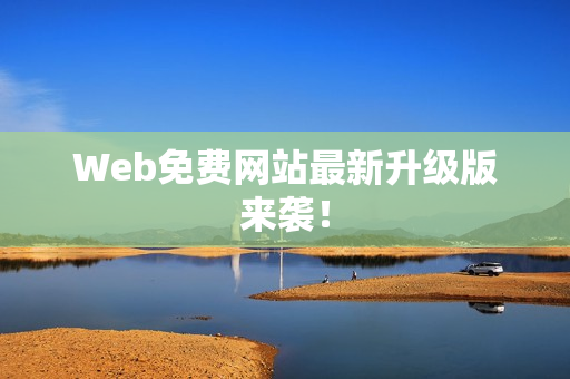 Web免费网站最新升级版来袭！