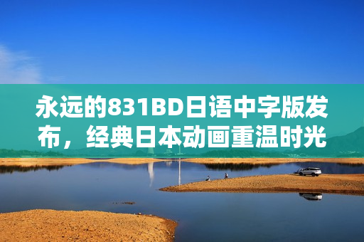永远的831BD日语中字版发布，经典日本动画重温时光隧道