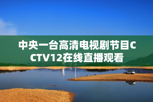 中央一台高清电视剧节目CCTV12在线直播观看