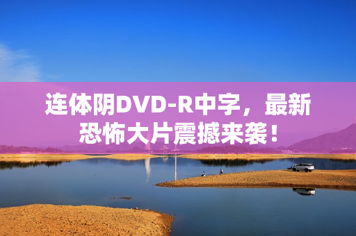 连体阴DVD-R中字，最新恐怖大片震撼来袭！