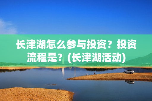 长津湖怎么参与投资？投资流程是？(长津湖活动)