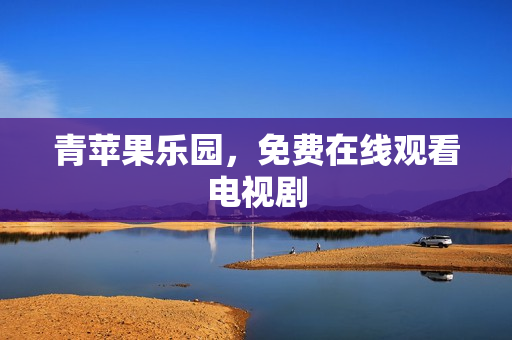 青苹果乐园，免费在线观看电视剧