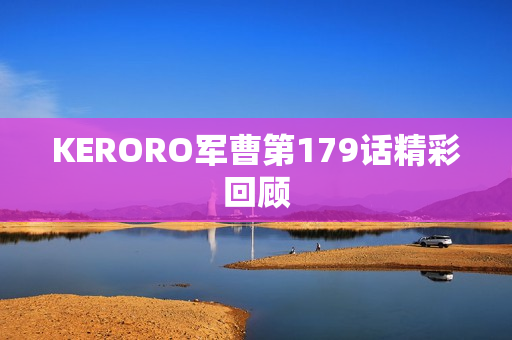 KERORO军曹第179话精彩回顾 KERORO军曹第179话精彩回顾