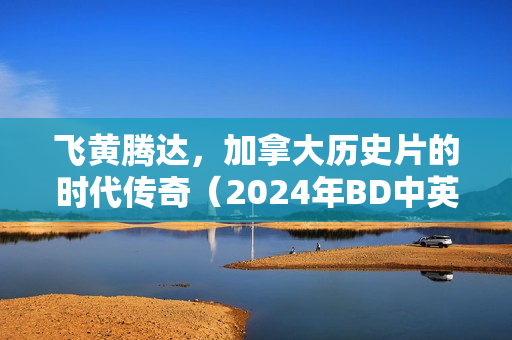 飞黄腾达，加拿大历史片的时代传奇（2024年BD中英双字版）