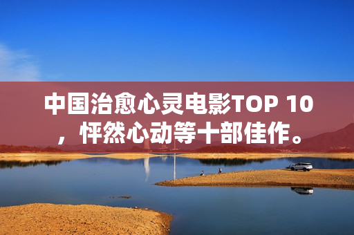 中国治愈心灵电影TOP 10，怦然心动等十部佳作。