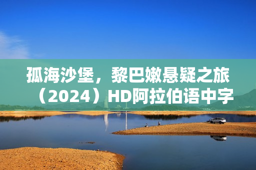 孤海沙堡，黎巴嫩悬疑之旅（2024）HD阿拉伯语中字