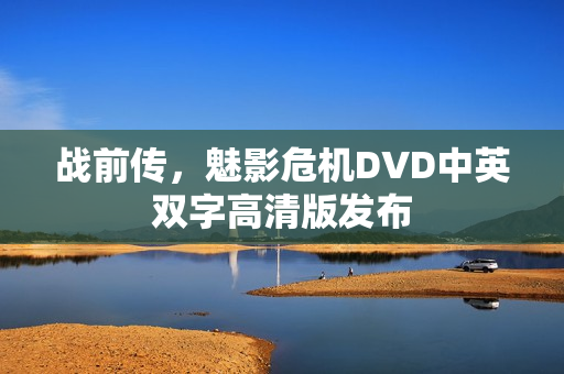 战前传，魅影危机DVD中英双字高清版发布