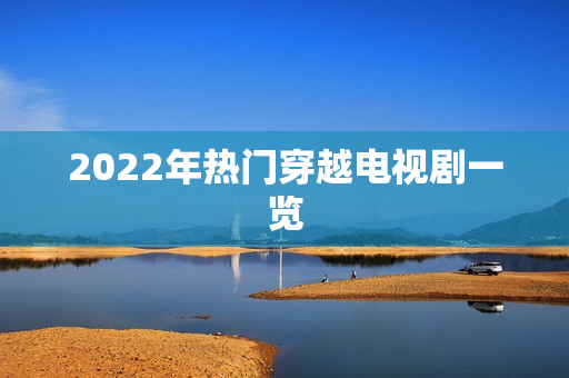 2022年热门穿越电视剧一览