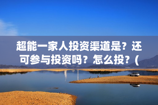 超能一家人投资渠道是？还可参与投资吗？怎么投？(超能一家人电影投资方)
