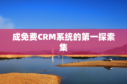 成免费CRM系统的第一探索集