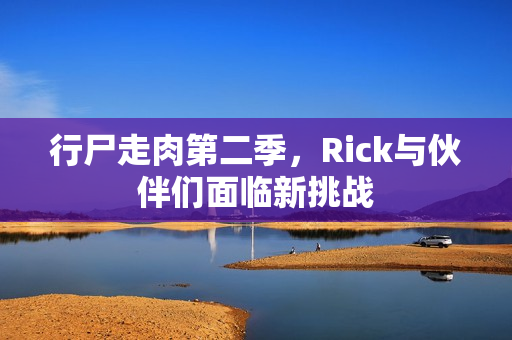 行尸走肉第二季，Rick与伙伴们面临新挑战