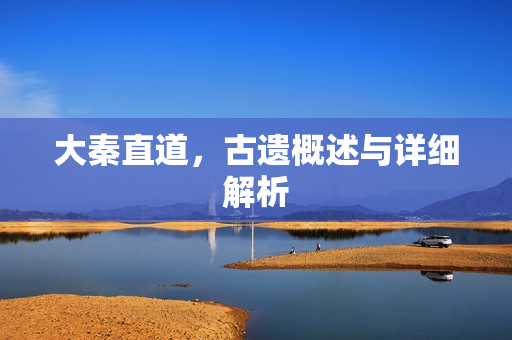 大秦直道，古遗概述与详细解析