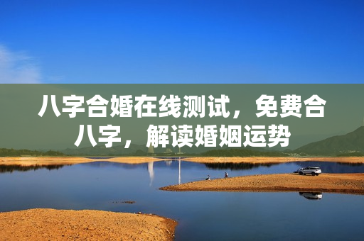 八字合婚在线测试，免费合八字，解读婚姻运势