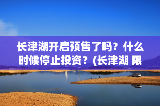 长津湖开启预售了吗？什么时候停止投资？(长津湖 限价)