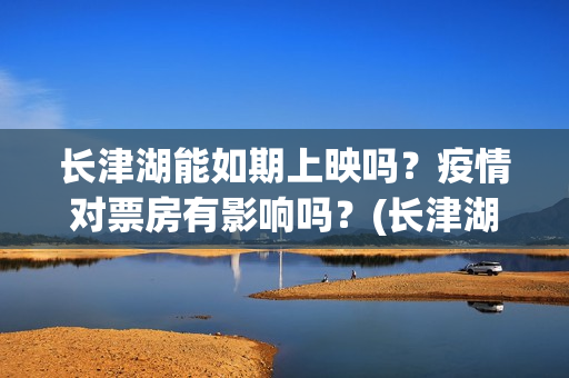 长津湖能如期上映吗？疫情对票房有影响吗？(长津湖放了吗)