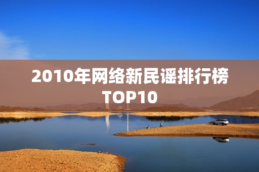 2010年网络新民谣排行榜TOP10 2010年网络新民谣排行榜TOP10
