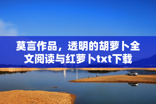 莫言作品，透明的胡萝卜全文阅读与红萝卜txt下载