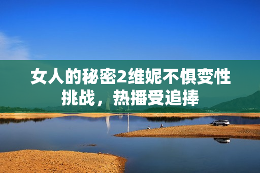 女人的秘密2维妮不惧变性挑战，热播受追捧