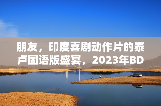朋友，印度喜剧动作片的泰卢固语版盛宴，2023年BD中字呈现