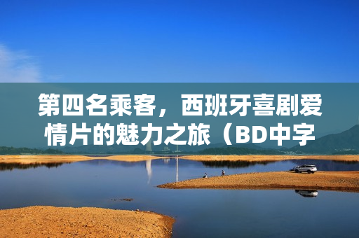 第四名乘客,西班牙喜剧爱情片的魅力之旅(BD中字版) 第四名乘客,西班牙喜剧爱情片的魅力之旅(BD中字版)