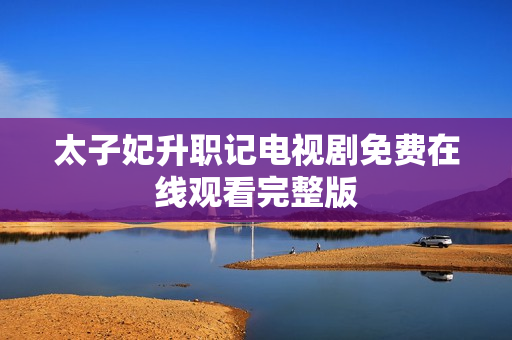 太子妃升职记电视剧免费在线观看完整版 太子妃升职记电视剧免费在线观看完整版