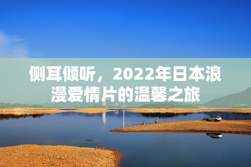 侧耳倾听，2022年日本浪漫爱情片的温馨之旅