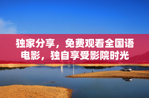 独家分享，免费观看全国语电影，独自享受影院时光
