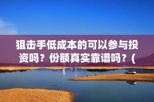 狙击手低成本的可以参与投资吗？份额真实靠谱吗？(狙击手实战)