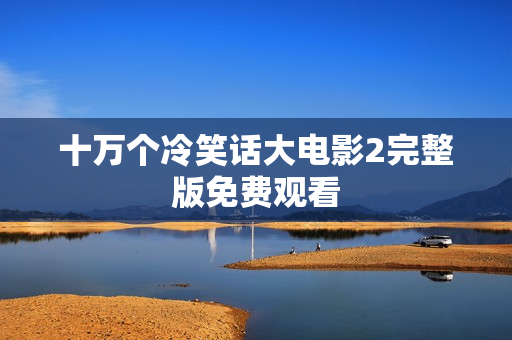 十万个冷笑话大电影2完整版免费观看