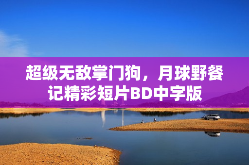 超级无敌掌门狗，月球野餐记精彩短片BD中字版