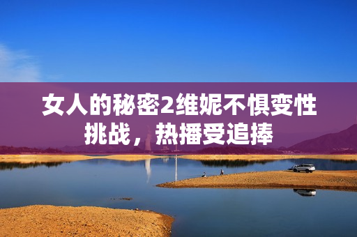 女人的秘密2维妮不惧变性挑战，热播受追捧