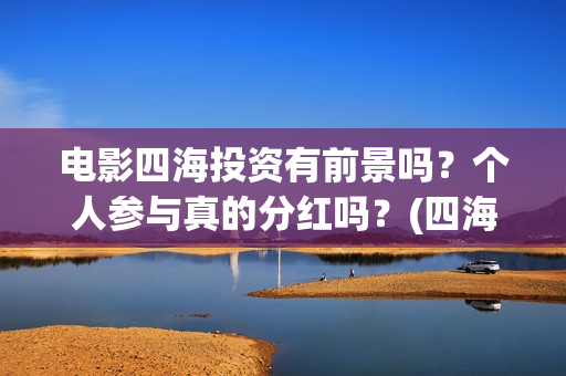 电影四海投资有前景吗？个人参与真的分红吗？(四海电影涉及的上市公司)
