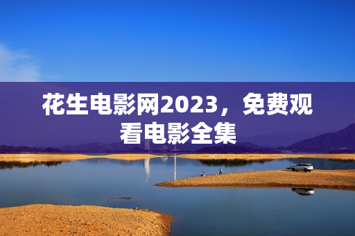 花生电影网2023,免费观看电影全集 花生电影网2023,免费观看电影全集
