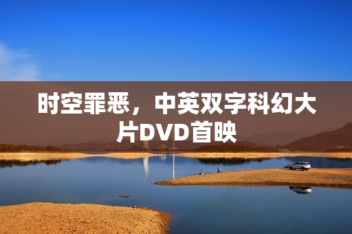 时空罪恶，中英双字科幻大片DVD首映