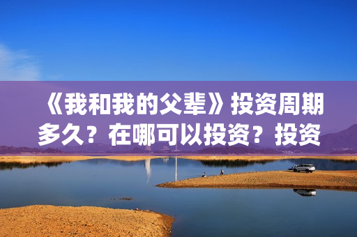 《我和我的父辈》投资周期多久？在哪可以投资？投资有赚的吗？(我和我的父辈《少年行》)