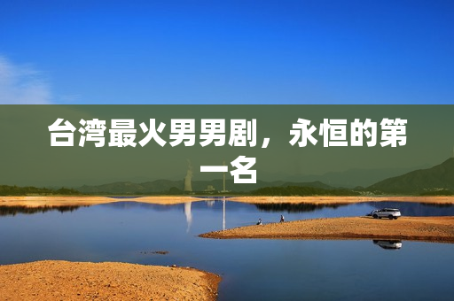 台湾最火男男剧，永恒的第一名