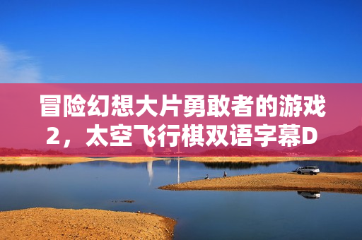 冒险幻想大片勇敢者的游戏2，太空飞行棋双语字幕DVD亮相