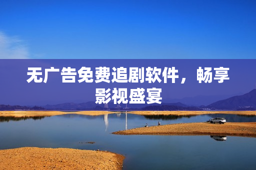 无广告免费追剧软件，畅享影视盛宴