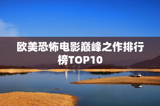 欧美恐怖电影巅峰之作排行榜TOP10