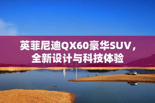 英菲尼迪QX60豪华SUV,全新设计与科技体验 英菲尼迪QX60豪华SUV,全新设计与科技体验