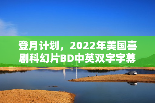 登月计划，2022年美国喜剧科幻片BD中英双字字幕版亮相！