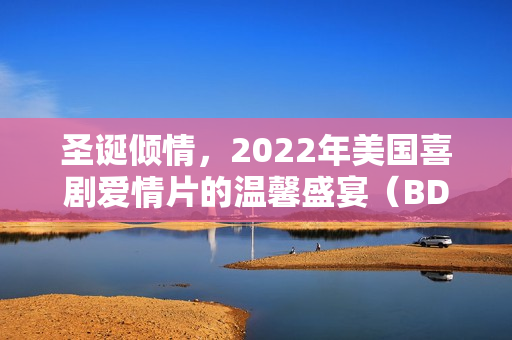 圣诞倾情，2022年美国喜剧爱情片的温馨盛宴（BD中英双字字幕）