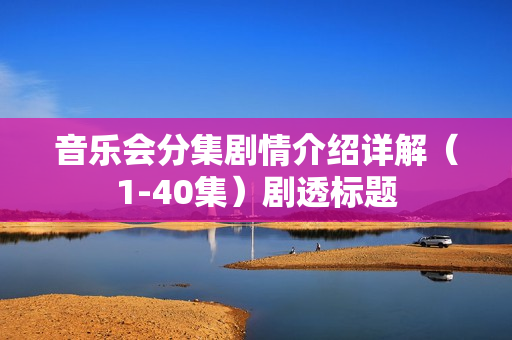 音乐会分集剧情介绍详解（1-40集）剧透标题