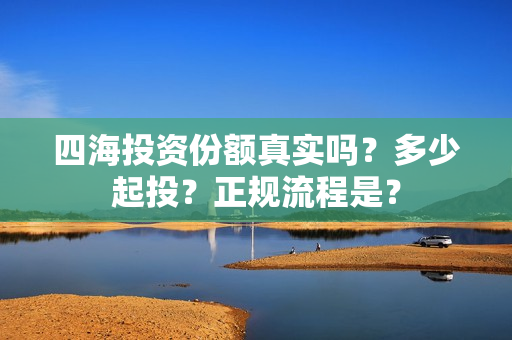 四海投资份额真实吗？多少起投？正规流程是？