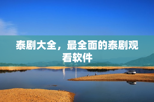 泰剧大全,最全面的泰剧观看软件 泰剧大全,最全面的泰剧观看软件