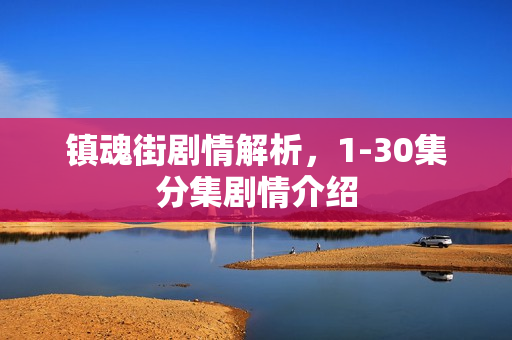镇魂街剧情解析，1-30集分集剧情介绍